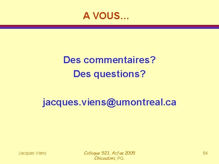 A VOUS… Des commentaires? Des questions? jacques. viens@umontreal. ca Jacques Viens Colloque 523, Acfas