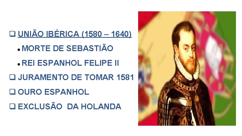  UNIÃO IBÉRICA (1580 – 1640) MORTE DE SEBASTIÃO REI ESPANHOL FELIPE II JURAMENTO