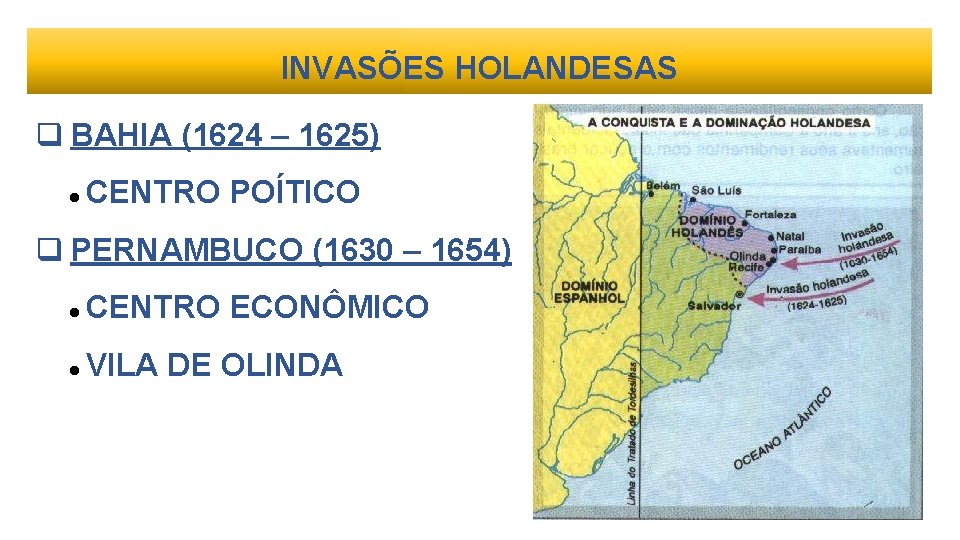 INVASÕES HOLANDESAS BAHIA (1624 – 1625) CENTRO POÍTICO PERNAMBUCO (1630 – 1654) CENTRO ECONÔMICO