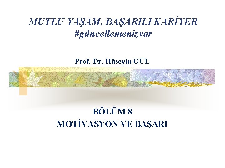 MUTLU YAŞAM, BAŞARILI KARİYER #güncellemenizvar Prof. Dr. Hüseyin GÜL BÖLÜM 8 MOTİVASYON VE BAŞARI