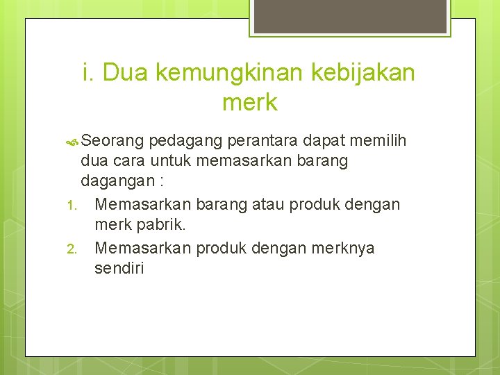 i. Dua kemungkinan kebijakan merk Seorang pedagang perantara dapat memilih dua cara untuk memasarkan