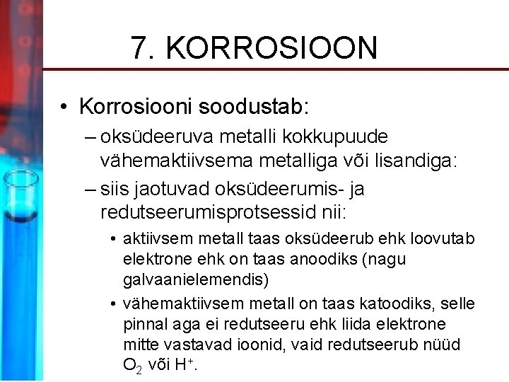 7. KORROSIOON • Korrosiooni soodustab: – oksüdeeruva metalli kokkupuude vähemaktiivsema metalliga või lisandiga: –