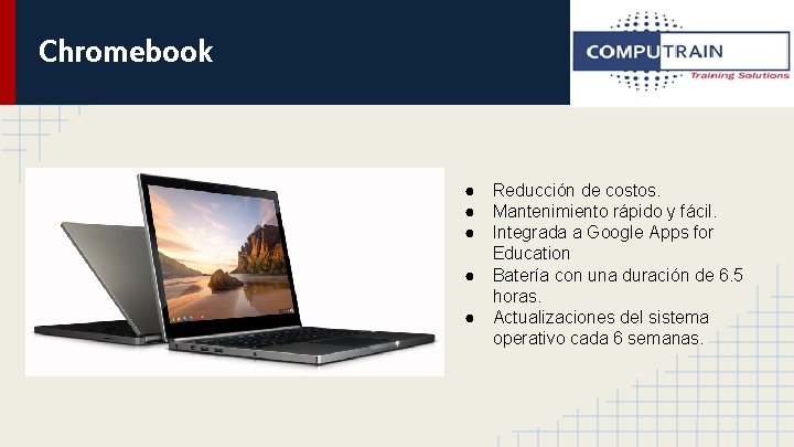 Chromebook GA ● Reducción de costos. ● Mantenimiento rápido y fácil. ● Integrada a