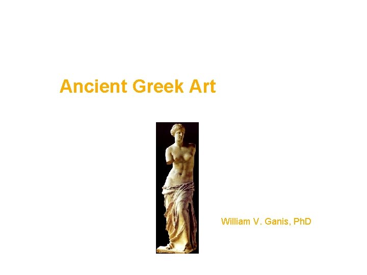 Ancient Greek Art William V. Ganis, Ph. D 