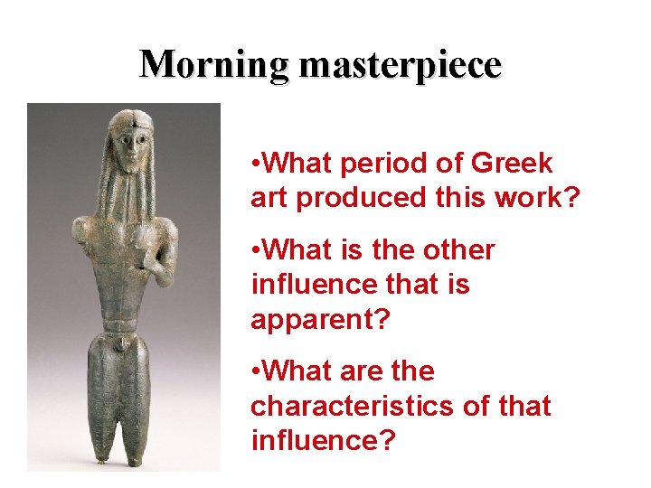Morning masterpiece • What period of Greek art produced this work? • What is