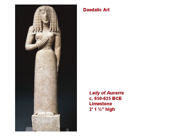Daedalic Art Lady of Auxerre c. 650 -625 BCE Limestone 2’ 1 ½” high