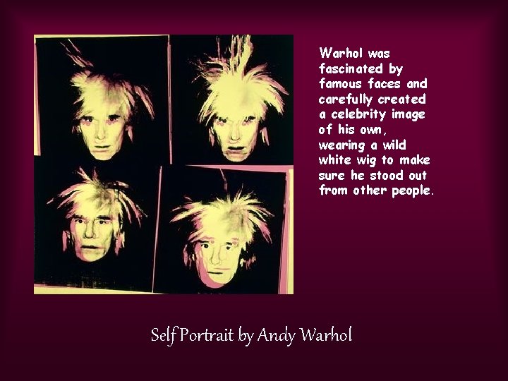 Warhol was fascinated by famous faces and carefully created a celebrity image of his