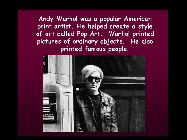 Andy Warhol was a popular American print artist. He helped create a style of