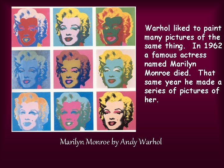 Warhol liked to paint many pictures of the same thing. In 1962 a famous