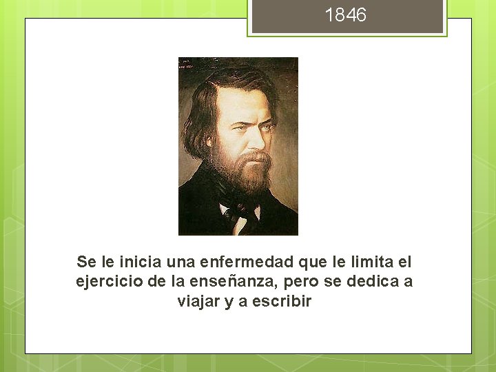 1846 Se le inicia una enfermedad que le limita el ejercicio de la enseñanza,