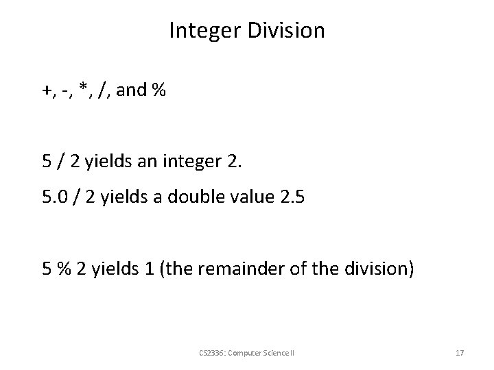 Integer Division +, -, *, /, and % 5 / 2 yields an integer