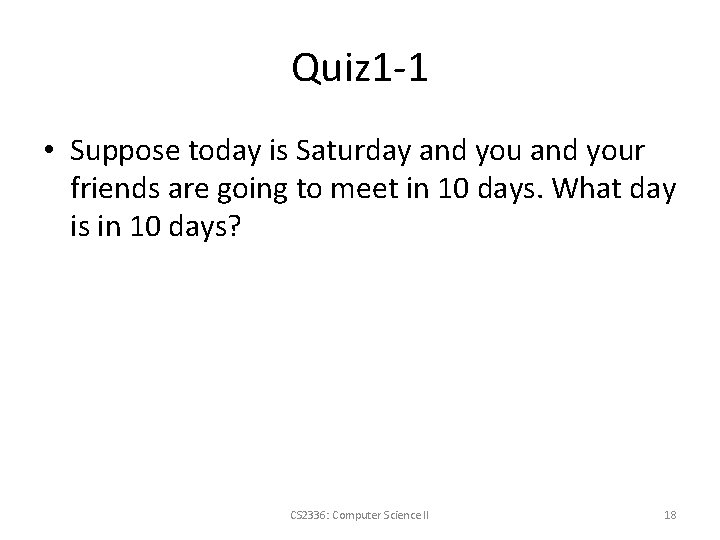Quiz 1 -1 • Suppose today is Saturday and your friends are going to