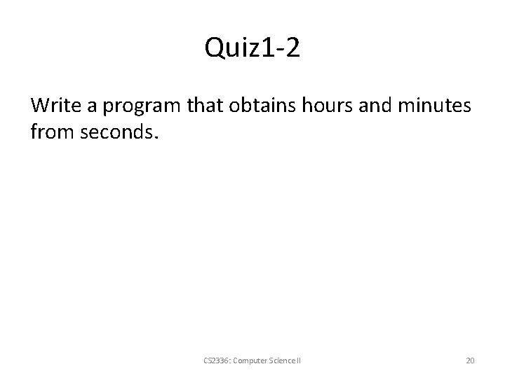Quiz 1 -2 Write a program that obtains hours and minutes from seconds. CS