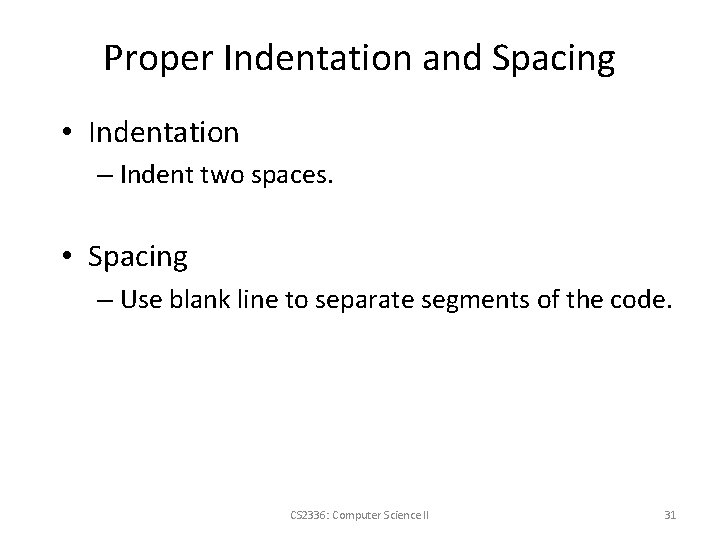 Proper Indentation and Spacing • Indentation – Indent two spaces. • Spacing – Use