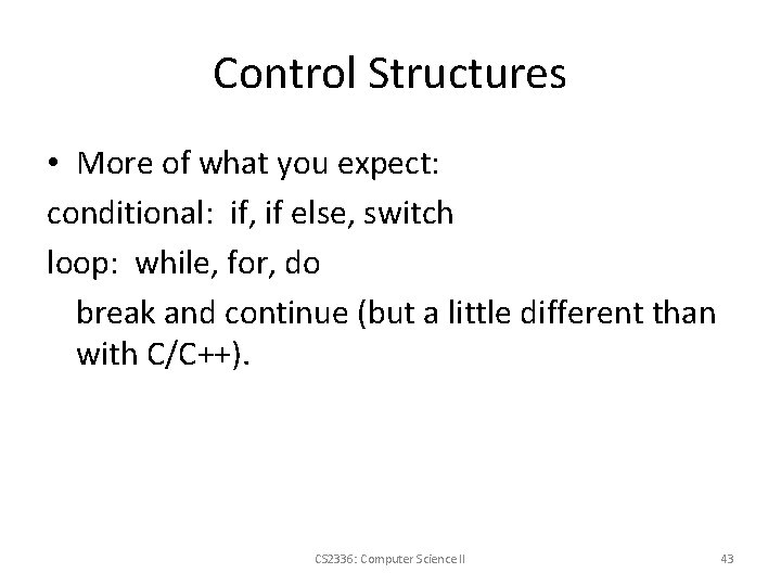Control Structures • More of what you expect: conditional: if, if else, switch loop:
