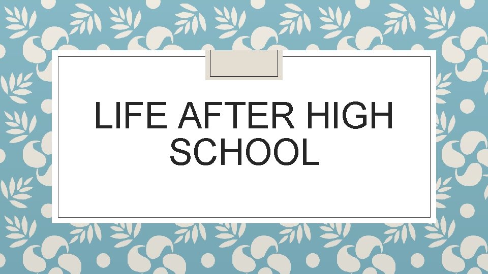 LIFE AFTER HIGH SCHOOL 