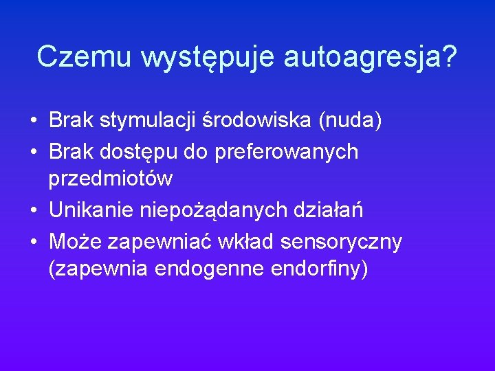 Czemu występuje autoagresja? • Brak stymulacji środowiska (nuda) • Brak dostępu do preferowanych przedmiotów