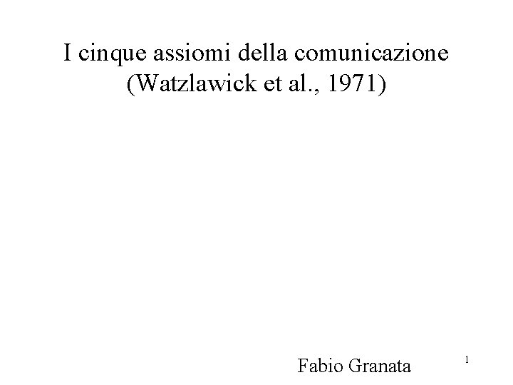 I cinque assiomi della comunicazione (Watzlawick et al. , 1971) Fabio Granata 1 