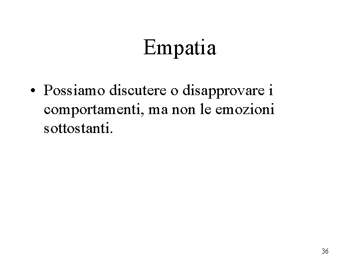 Empatia • Possiamo discutere o disapprovare i comportamenti, ma non le emozioni sottostanti. 36