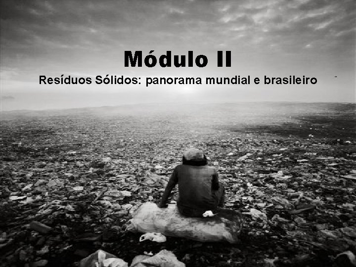 Módulo II Resíduos Sólidos: panorama mundial e brasileiro 