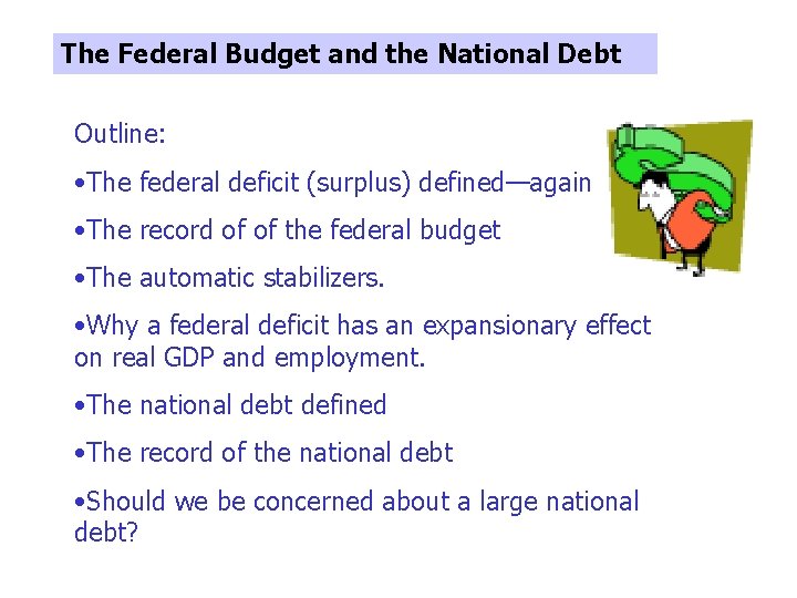 The Federal Budget and the National Debt Outline: • The federal deficit (surplus) defined—again