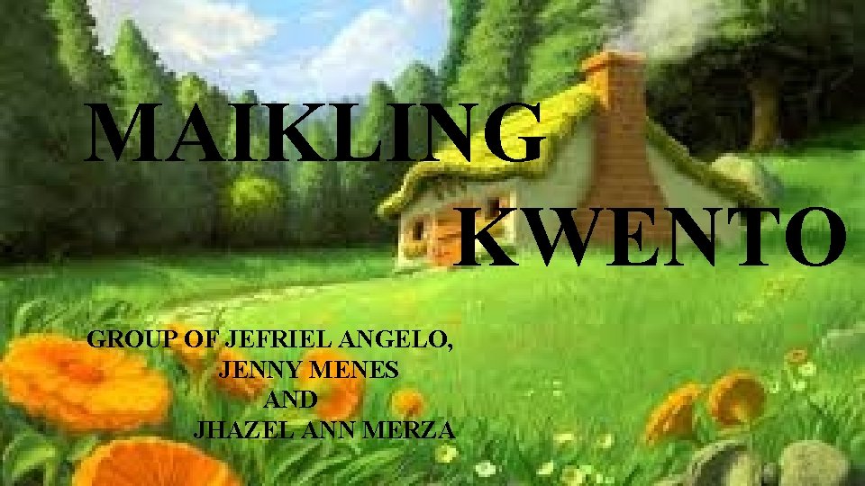 MAIKLING KWENTO GROUP OF JEFRIEL ANGELO, JENNY MENES AND JHAZEL ANN MERZA 