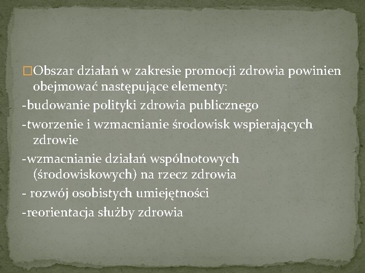 �Obszar działań w zakresie promocji zdrowia powinien obejmować następujące elementy: -budowanie polityki zdrowia publicznego �Obszar działań w zakresie promocji zdrowia powinien obejmować następujące elementy: -budowanie polityki zdrowia publicznego