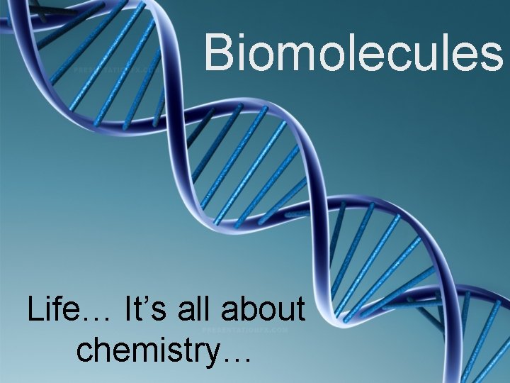 Biomolecules Life… It’s all about chemistry… 