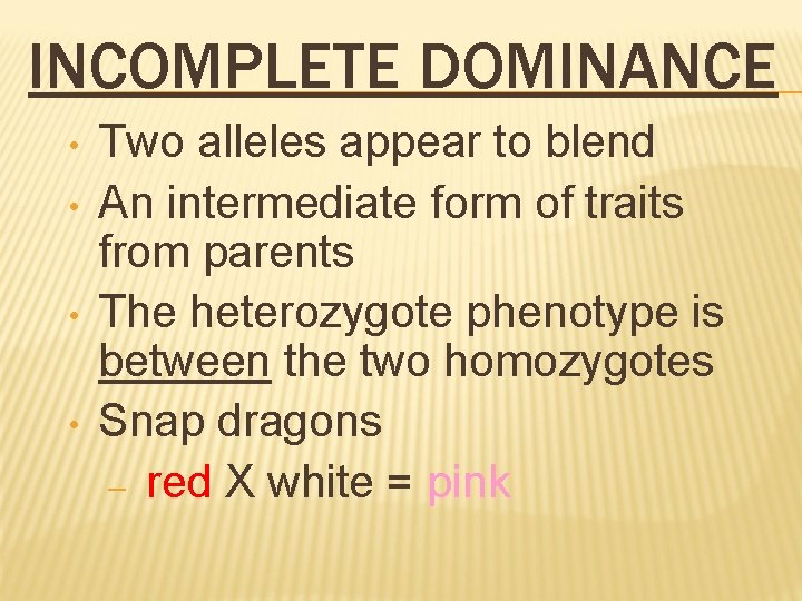 INCOMPLETE DOMINANCE • • Two alleles appear to blend An intermediate form of traits