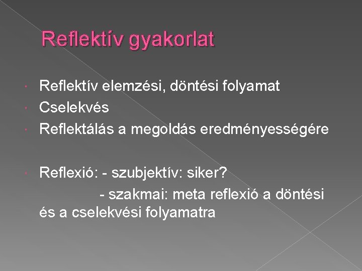 Reflektív gyakorlat Reflektív elemzési, döntési folyamat Cselekvés Reflektálás a megoldás eredményességére Reflexió: - szubjektív: