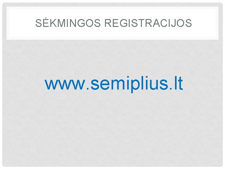 SĖKMINGOS REGISTRACIJOS www. semiplius. lt 