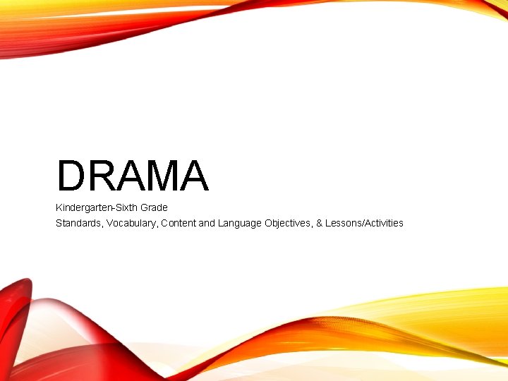 DRAMA Kindergarten-Sixth Grade Standards, Vocabulary, Content and Language Objectives, & Lessons/Activities 