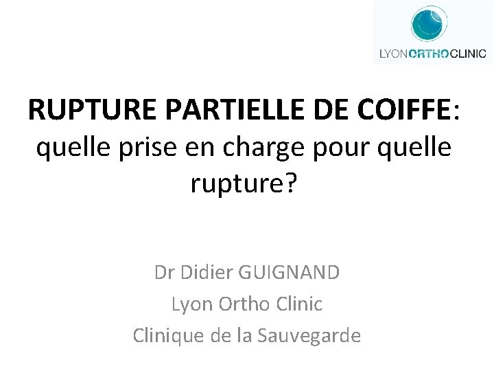RUPTURE PARTIELLE DE COIFFE: quelle prise en charge pour quelle rupture? Dr Didier GUIGNAND