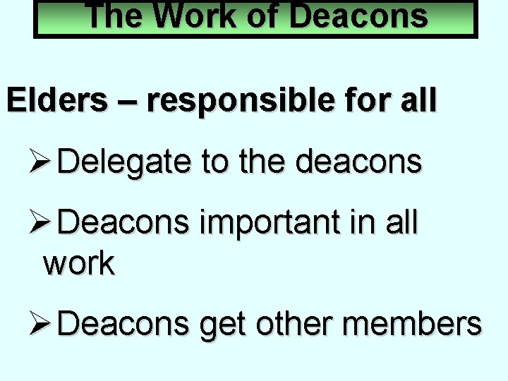 The Work of Deacons Elders – responsible for all Ø Delegate to the deacons