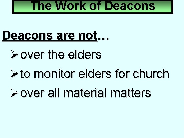 The Work of Deacons are not… Ø over the elders Ø to monitor elders