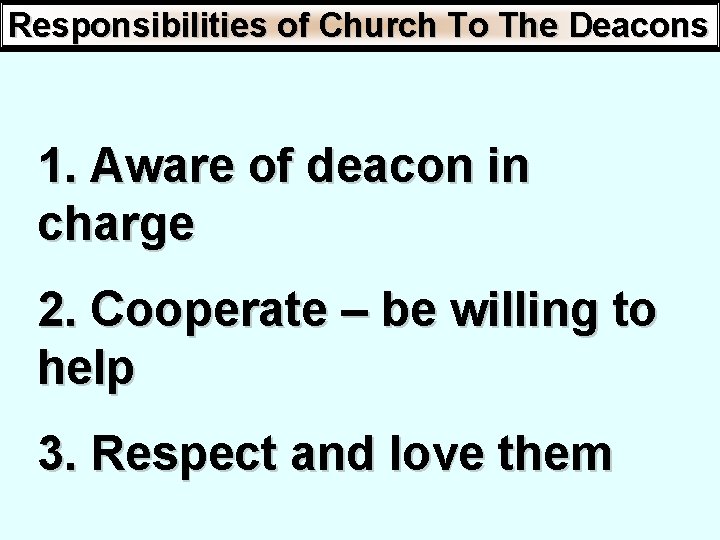 Responsibilities of Church To The Deacons 1. Aware of deacon in charge 2. Cooperate