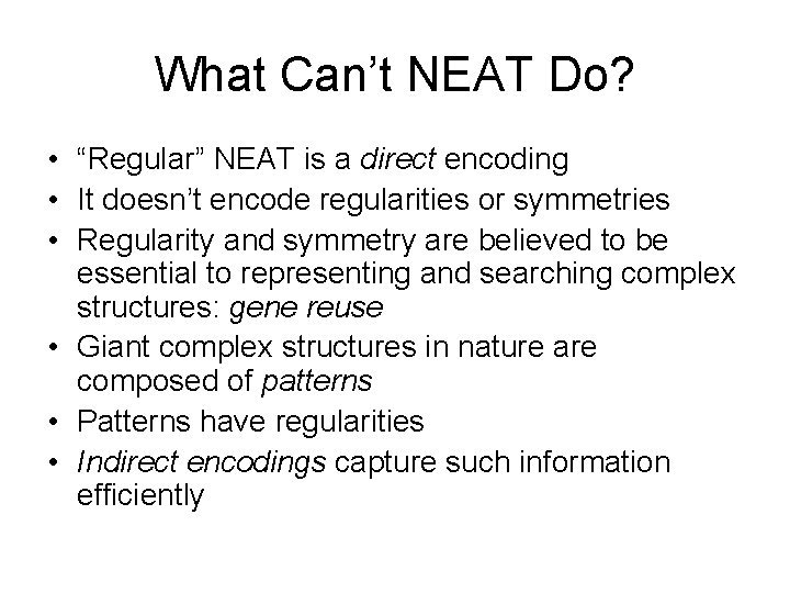 What Can’t NEAT Do? • “Regular” NEAT is a direct encoding • It doesn’t