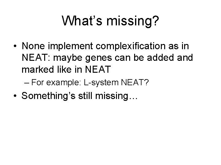 What’s missing? • None implement complexification as in NEAT: maybe genes can be added
