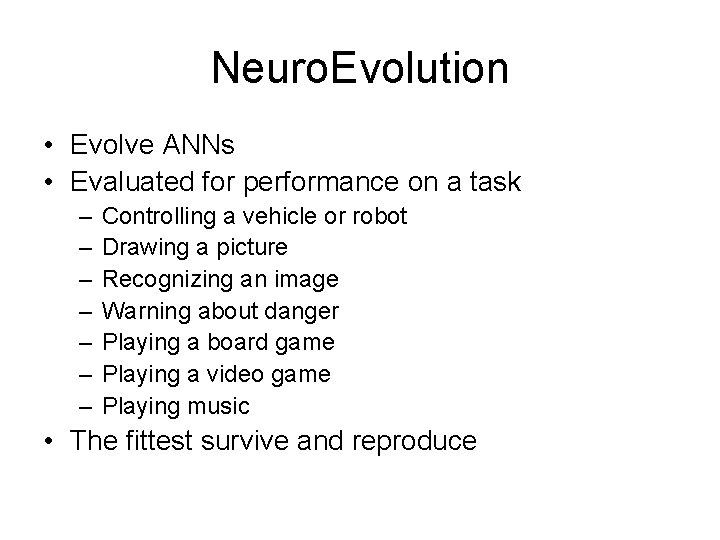 Neuro. Evolution • Evolve ANNs • Evaluated for performance on a task – –