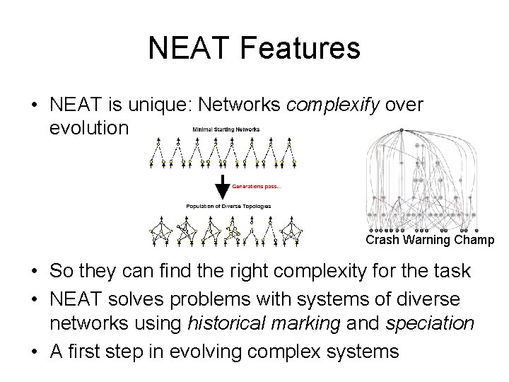 NEAT Features • NEAT is unique: Networks complexify over evolution Crash Warning Champ •