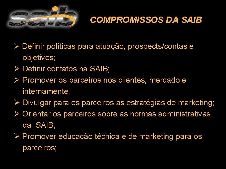 COMPROMISSOS DA SAIB Ø Definir políticas para atuação, prospects/contas e objetivos; Ø Definir contatos