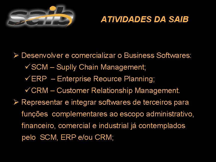 ATIVIDADES DA SAIB Ø Desenvolver e comercializar o Business Softwares: ü SCM – Suplly