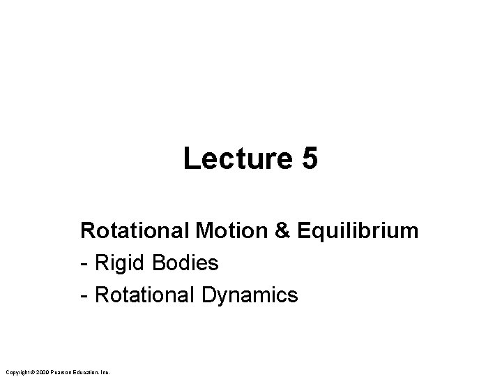 Lecture 5 Rotational Motion & Equilibrium - Rigid Bodies - Rotational Dynamics Copyright ©