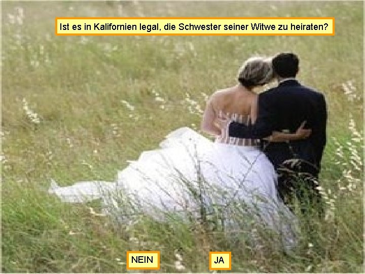 Ist es in Kalifornien legal, die Schwester seiner Witwe zu heiraten? NEIN JA 