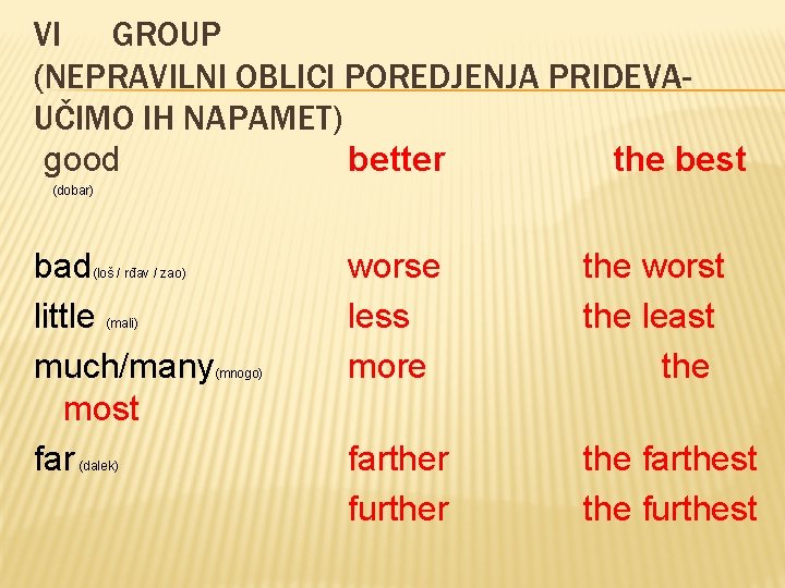 VI GROUP (NEPRAVILNI OBLICI POREDJENJA PRIDEVAUČIMO IH NAPAMET) good better the best (dobar) bad