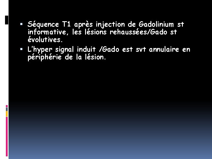  Séquence T 1 après injection de Gadolinium st informative, les lésions rehaussées/Gado st