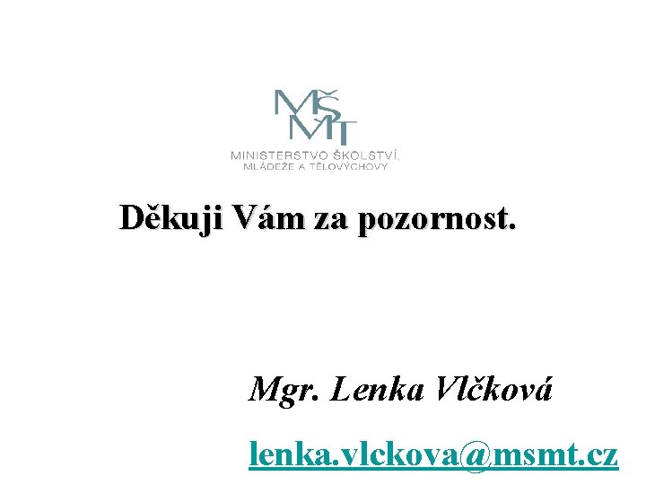Děkuji Vám za pozornost. Mgr. Lenka Vlčková lenka. vlckova@msmt. cz 