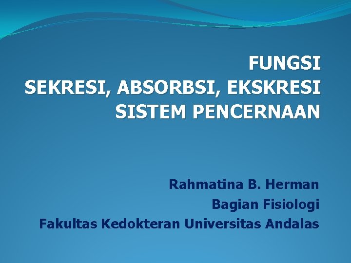 FUNGSI SEKRESI, ABSORBSI, EKSKRESI SISTEM PENCERNAAN Rahmatina B. Herman Bagian Fisiologi Fakultas Kedokteran Universitas