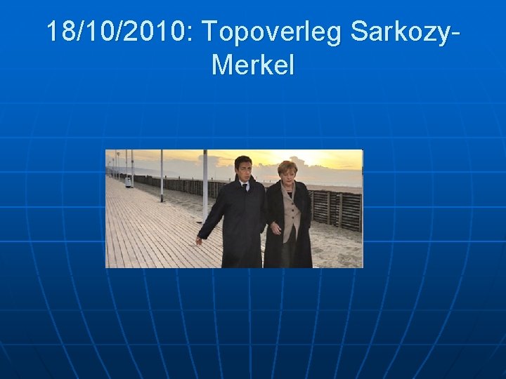 18/10/2010: Topoverleg Sarkozy. Merkel 