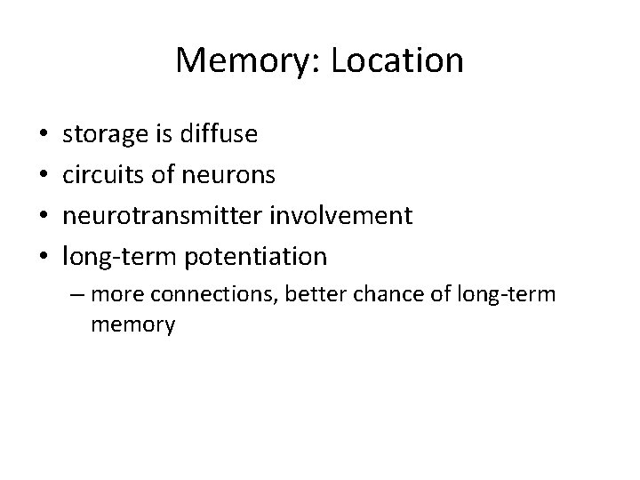 Memory: Location • • storage is diffuse circuits of neurons neurotransmitter involvement long-term potentiation